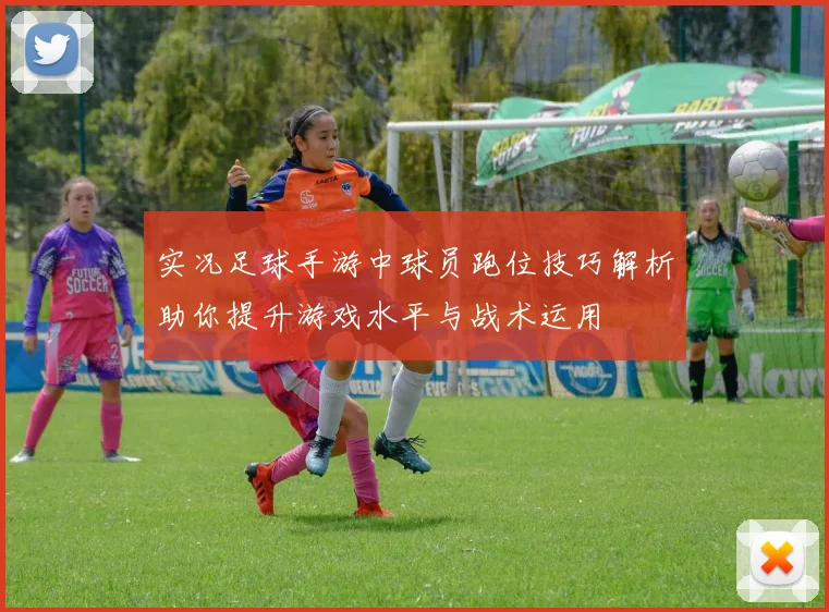实况足球手游中球员跑位技巧解析助你提升游戏水平与战术运用