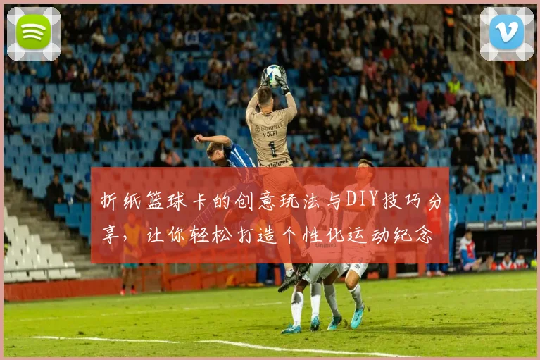 折纸篮球卡的创意玩法与DIY技巧分享，让你轻松打造个性化运动纪念品