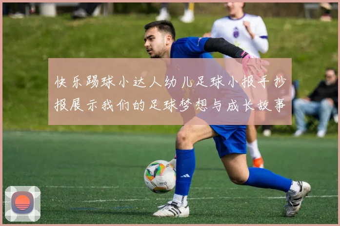 快乐踢球小达人幼儿足球小报手抄报展示我们的足球梦想与成长故事