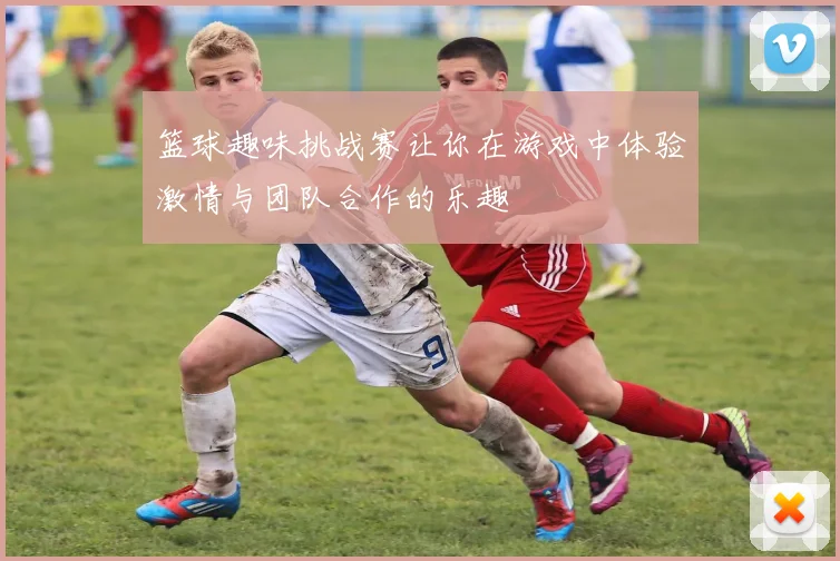 篮球趣味挑战赛让你在游戏中体验激情与团队合作的乐趣